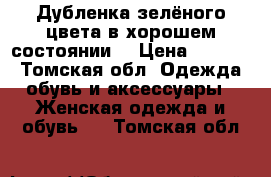 Дубленка зелёного цвета в хорошем состоянии  › Цена ­ 1 500 - Томская обл. Одежда, обувь и аксессуары » Женская одежда и обувь   . Томская обл.